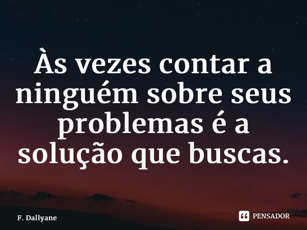 ⁠Às vezes contar a ninguém sobre seus problemas é a solução que buscas.... Frase de F. Dallyane.