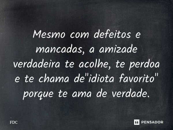 ⁠Mesmo com defeitos e mancadas, a amizade verdadeira te acolhe, te perdoa e te chama de "idiota favorito" porque te ama de verdade.... Frase de FDC.