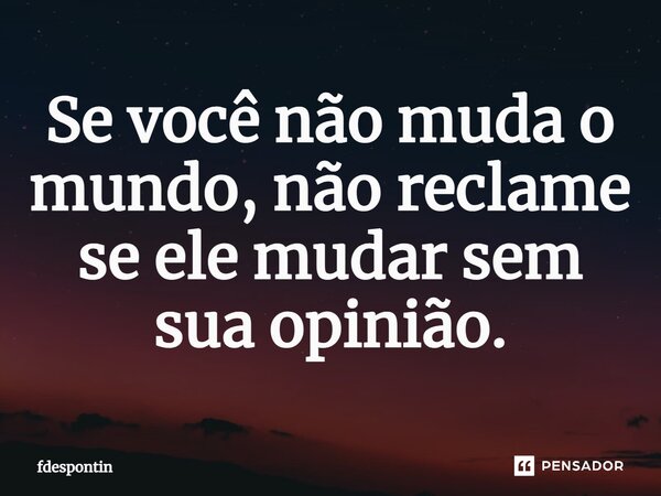 Se você não muda o mundo, não reclame se ele mudar sem sua opinião⁠.... Frase de fdespontin.