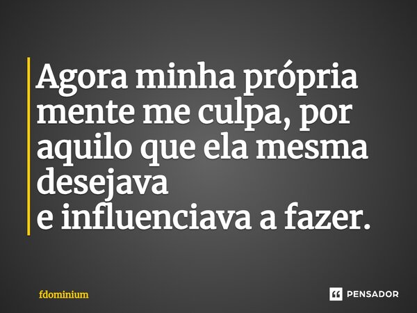 ⁠Agora minha própria mente me culpa, por aquilo que ela mesma desejava e influenciava a fazer.... Frase de fdominium.