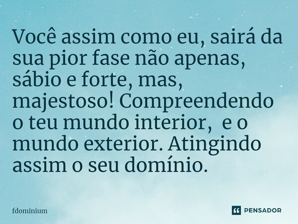 ⁠Você assim como eu, sairá da sua pior fase não apenas, sábio e forte, mas, majestoso! Compreendendo o teu mundo interior, e o mundo exterior. Atingindo assim o... Frase de fdominium.