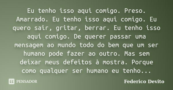 Eu tenho isso aqui comigo. Preso. Amarrado. Eu tenho isso aqui comigo. Eu quero sair, gritar, berrar. Eu tenho isso aqui comigo. De querer passar uma mensagem a... Frase de Federico Devito.