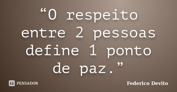 “O respeito entre 2 pessoas define 1 ponto de paz.”... Frase de Federico Devito.