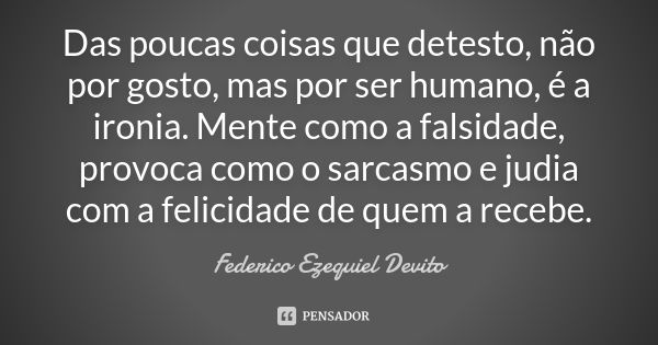 Das poucas coisas que detesto, não por gosto, mas por ser humano, é a ironia. Mente como a falsidade, provoca como o sarcasmo e judia com a felicidade de quem a... Frase de Federico Ezequiel Devito.