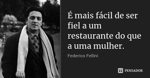 É mais fácil de ser fiel a um restaurante do que a uma mulher.... Frase de Federico Fellini.