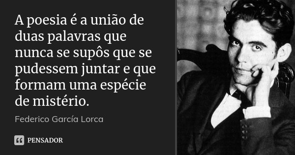 A poesia é a união de duas palavras que nunca se supôs que se pudessem juntar e que formam uma espécie de mistério.... Frase de Federico Garcia Lorca.