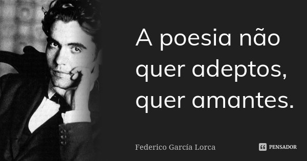 A poesia não quer adeptos, quer amantes.... Frase de Federico García Lorca.