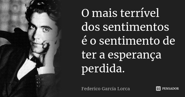 O mais terrível dos sentimentos é o sentimento de ter a esperança perdida.... Frase de Federico García Lorca.