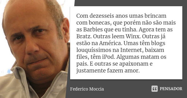 Com dezesseis anos umas brincam com bonecas, que porém não são mais as Barbies que eu tinha. Agora tem as Bratz. Outras leem Winx. Outras já estão na América. U... Frase de Federico Moccia.