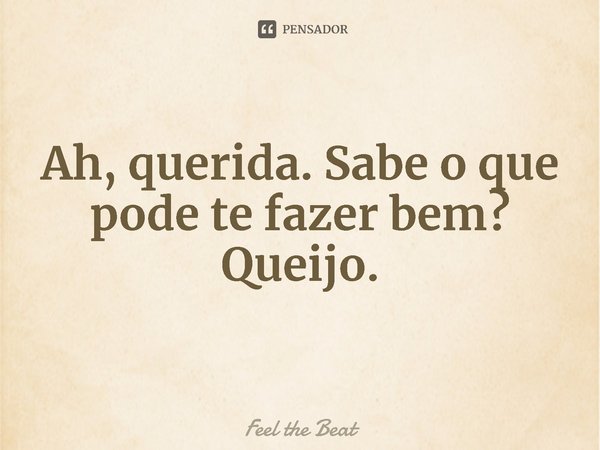 ⁠Ah, querida. Sabe o que pode te fazer bem? Queijo.... Frase de Feel the Beat.