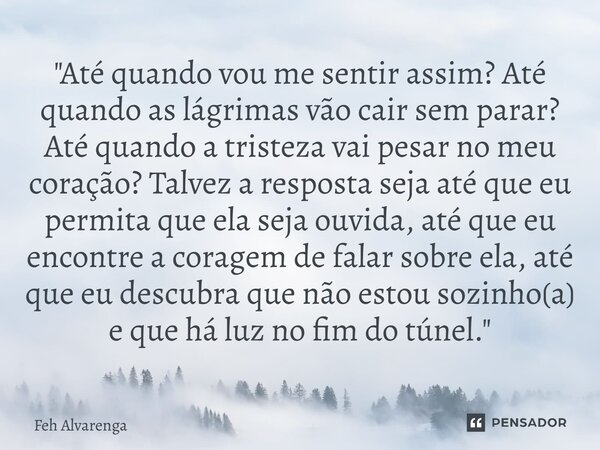 ⁠"Até quando vou me sentir assim? Até quando as lágrimas vão cair sem parar? Até quando a tristeza vai pesar no meu coração? Talvez a resposta seja até que... Frase de FEH ALVARENGA.