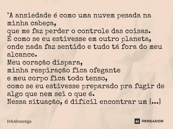 "A ansiedade é como uma nuvem pesada na minha cabeça, que me faz perder o controle das coisas. É como se eu estivesse em outro planeta, onde nada faz sent... Frase de FehAlvarenga.