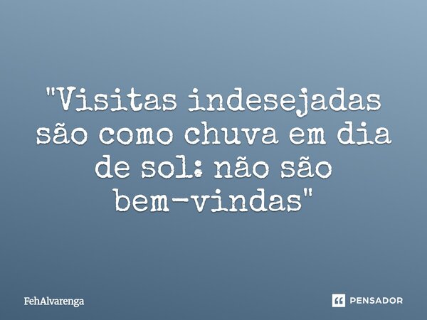 ⁠"Visitas indesejadas são como chuva em dia de sol: não são bem-vindas"... Frase de FehAlvarenga.