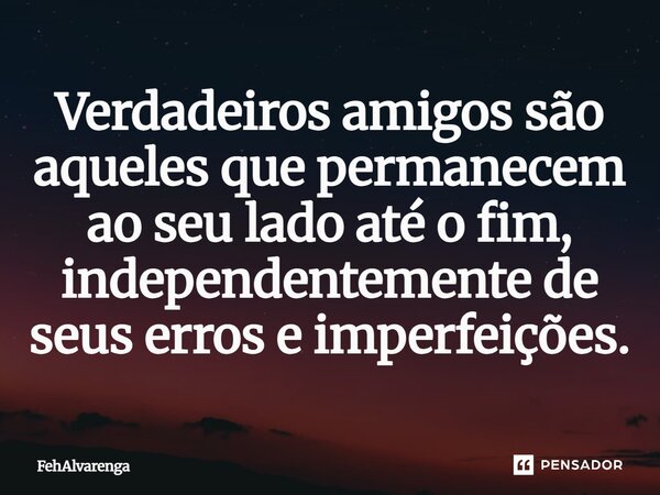 ⁠⁠Verdadeiros amigos são aqueles que permanecem ao seu lado até o fim, independentemente de seus erros e imperfeições.... Frase de FehAlvarenga.