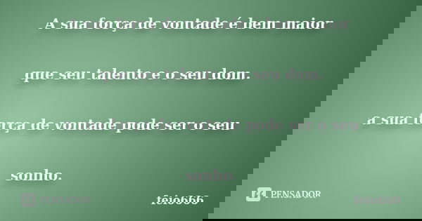A sua força de vontade é bem maior que seu talento e o seu dom. a sua força de vontade pode ser o seu sonho.... Frase de feio666.