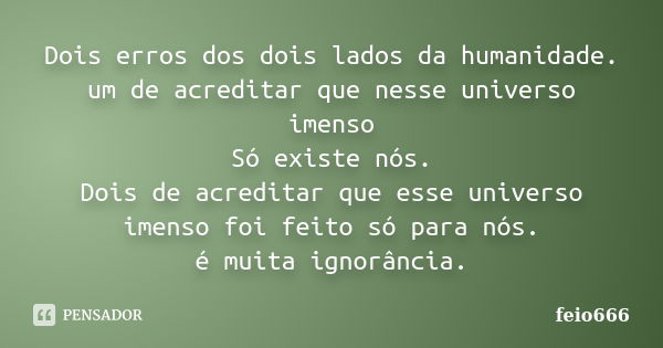 Dois erros dos dois lados da humanidade. um de acreditar que nesse universo imenso Só existe nós. Dois de acreditar que esse universo imenso foi feito só para n... Frase de feio666.