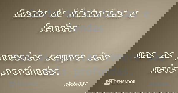 Gosto de historias e lendas mas as poesias sempre são mais profundas.... Frase de feio666.