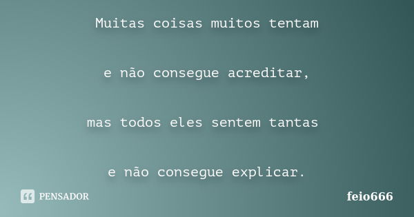 Muitas coisas muitos tentam e não consegue acreditar, mas todos eles sentem tantas e não consegue explicar.... Frase de feio666.