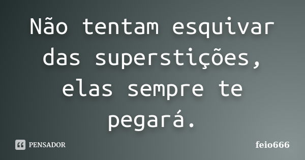 Não tentam esquivar das superstições, elas sempre te pegará.... Frase de feio666.