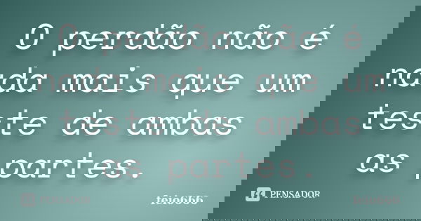 O perdão não é nada mais que um teste de ambas as partes.... Frase de feio666.