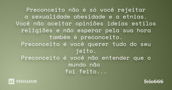 Preconceito não é só você rejeitar a sexualidade obesidade e a etnias. Você não aceitar opiniões ideias estilos religiões e não esperar pela sua hora também é p... Frase de feio666.