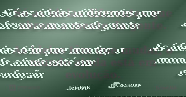 Só as ideias diferentes que abrem a mente da gente. As ideias têm que mudar, o mundo ainda está em evolução.... Frase de feio666.