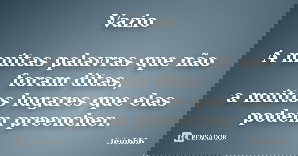 Vazio A muitas palavras que não foram ditas, a muitos lugares que elas podem preencher.... Frase de feio666.