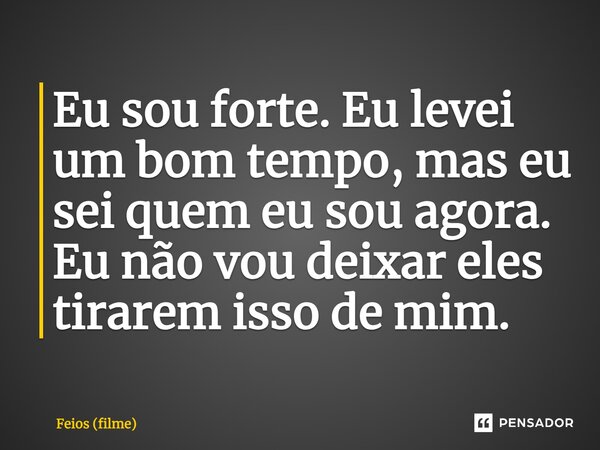 ⁠Eu sou forte. Eu levei um bom tempo, mas eu sei quem eu sou agora. Eu não vou deixar eles tirarem isso de mim.... Frase de Feios (filme).