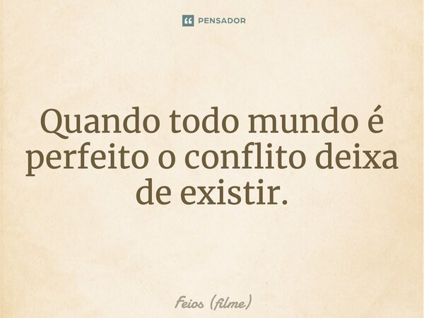 ⁠Quando todo mundo é perfeito o conflito deixa de existir.... Frase de Feios (filme).