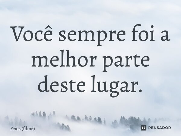 ⁠Você sempre foi a melhor parte deste lugar.... Frase de Feios (filme).