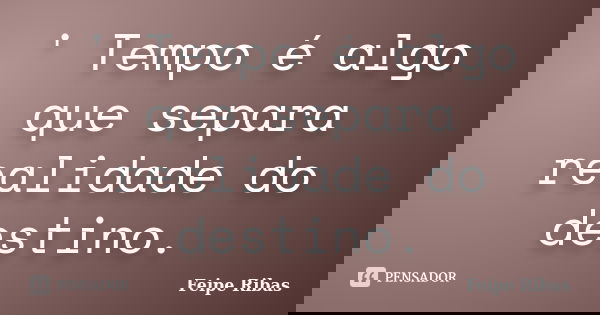 ' Tempo é algo que separa realidade do destino.... Frase de Feipe Ribas.