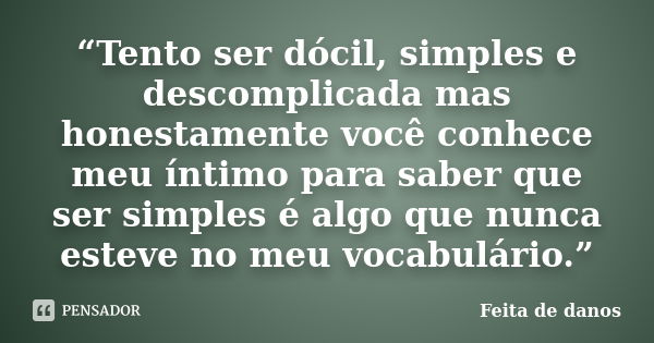 “Tento ser dócil, simples e descomplicada mas honestamente você conhece meu íntimo para saber que ser simples é algo que nunca esteve no meu vocabulário.”... Frase de Feita de danos.