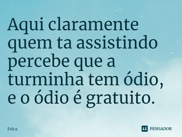 ⁠Aqui claramente quem ta assistindo percebe que a turminha tem ódio, e o ódio é gratuito.... Frase de Felca.
