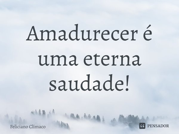 ⁠⁠Amadurecer é uma eterna saudade!... Frase de Feliciano Clímaco.