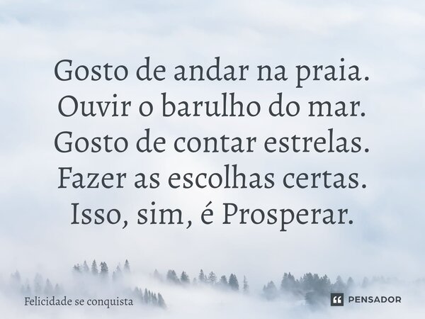 ⁠Gosto de andar na praia. Ouvir o barulho do mar. Gosto de contar estrelas. Fazer as escolhas certas. Isso, sim, é Prosperar.... Frase de Felicidade se conquista.