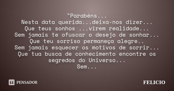 "Parabéns... Nesta data querida...deixa-nos dizer... Que teus sonhos ...virem realidade... Sem jamais te ofuscar o desejo de sonhar... Que teu sorriso perma... Frase de Felicio.