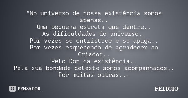 "No universo de nossa existência somos apenas.. Uma pequena estrela que dentre.. As dificuldades do universo.. Por vezes se entristece e se apaga.. Por vez... Frase de Felicio.