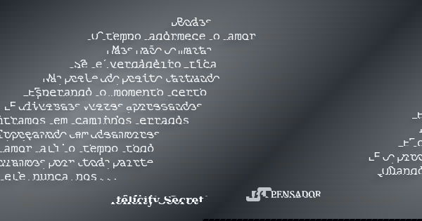 Bodas O tempo adormece o amor Mas não o mata Se é verdadeiro fica Na pele do peito tatuado Esperando o momento certo E diversas vezes apressados Entramos em cam... Frase de Felicity Secret.