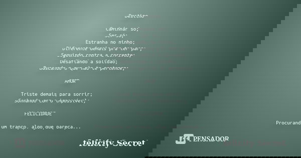 Destino Caminhar só; Ser só; Estranha no ninho; Diferente demais pra ter par; Seguindo contra a corrente; Desafiando a solidão; Buscando o que não te pertence; ... Frase de Felicity Secret.