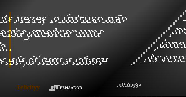 As vezes, o intruso não precisa quebrar uma janela... As vezes ele já tem a chave... Frase de Felicityy.