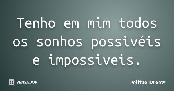 Tenho em mim todos os sonhos possivéis e impossiveis.... Frase de Feliipe Dreew.