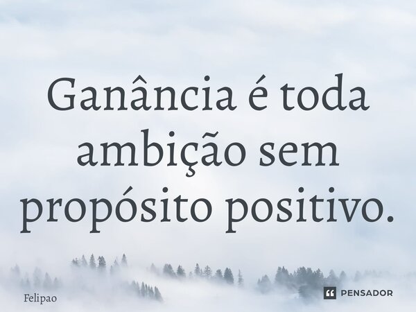 ⁠Ganância é toda ambição sem propósito positivo.... Frase de Felipão.