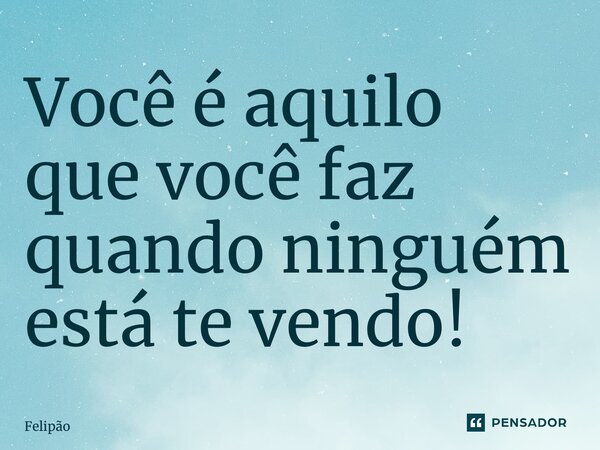 ⁠Você é aquilo que você faz quando ninguém está te vendo!... Frase de Felipão.