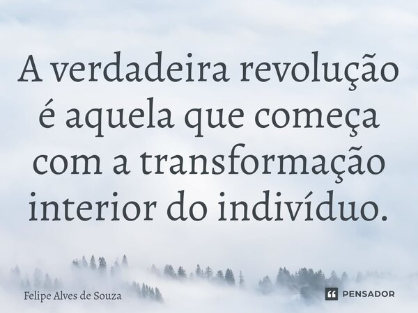⁠A verdadeira revolução é aquela que começa com a transformação interior do indivíduo.... Frase de Felipe Alves de Souza.