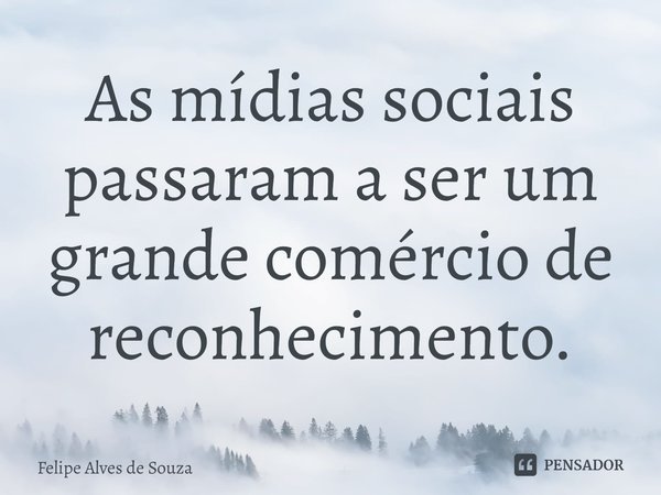 ⁠As mídias sociais passaram a ser um grande comércio de reconhecimento.... Frase de Felipe Alves de Souza.