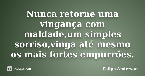 Nunca retorne uma vingança com maldade,um simples sorriso,vinga até mesmo os mais fortes empurrões.... Frase de Felipe Anderson.