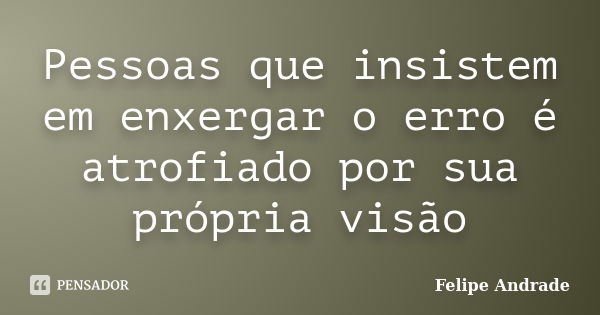 Pessoas que insistem em enxergar o erro é atrofiado por sua própria visão... Frase de Felipe Andrade.