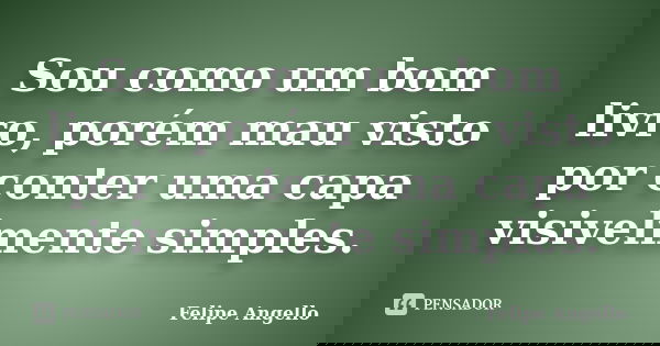 Sou como um bom livro, porém mau visto por conter uma capa visivelmente simples.... Frase de Felipe Angello.