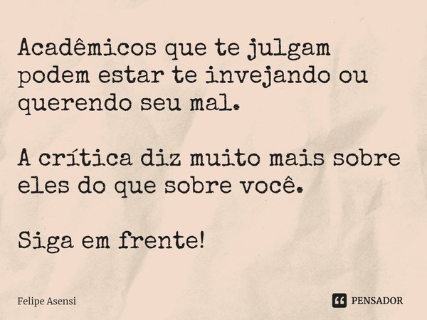 ⁠Acadêmicos que te julgam podem estar te invejando ou querendo seu mal. A crítica diz muito mais sobre eles do que sobre você. Siga em frente!... Frase de Felipe Asensi.