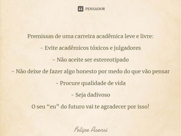 ⁠Premissas de uma carreira acadêmica leve e livre: - Evite acadêmicos tóxicos e julgadores - Não aceite ser estereotipado - Não deixe de fazer algo honesto por ... Frase de Felipe Asensi.